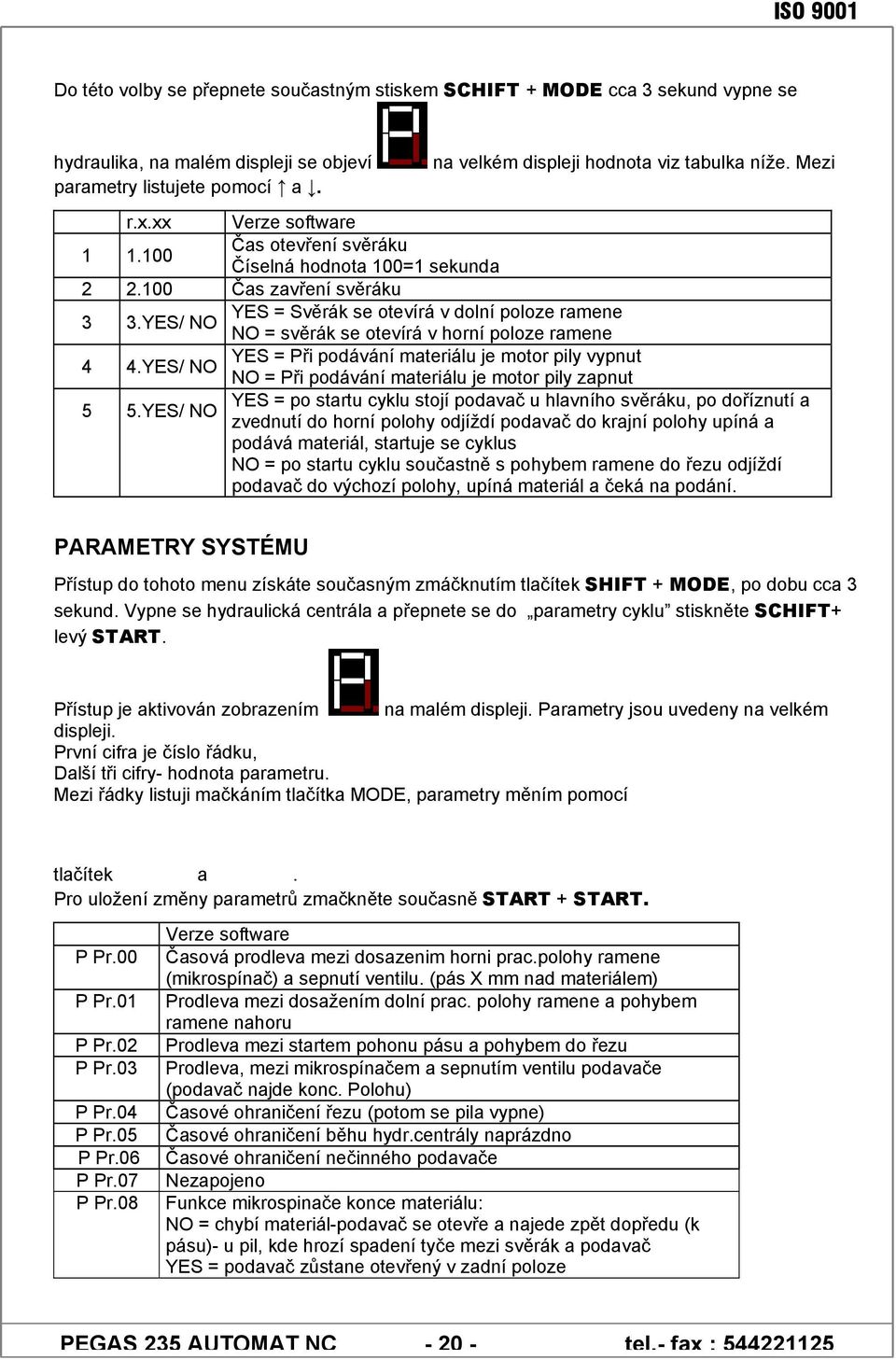 YES/ NO NO = svěrák se otevírá v horní poloze ramene 4 YES = Při podávání materiálu je motor pily vypnut 4.