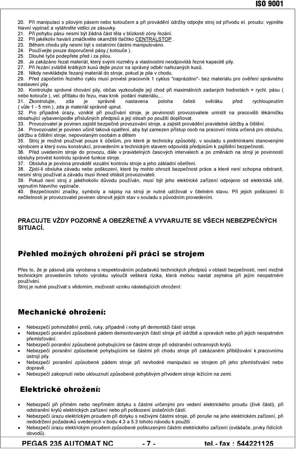 24. Používejte pouze doporučené pásy,( kotouče ). 25. Dlouhé tyče podepřete před i za pilou. 26. Je zakázáno řezat materiál, který svými rozměry a vlastnostmi neodpovídá řezné kapacitě pily. 27.