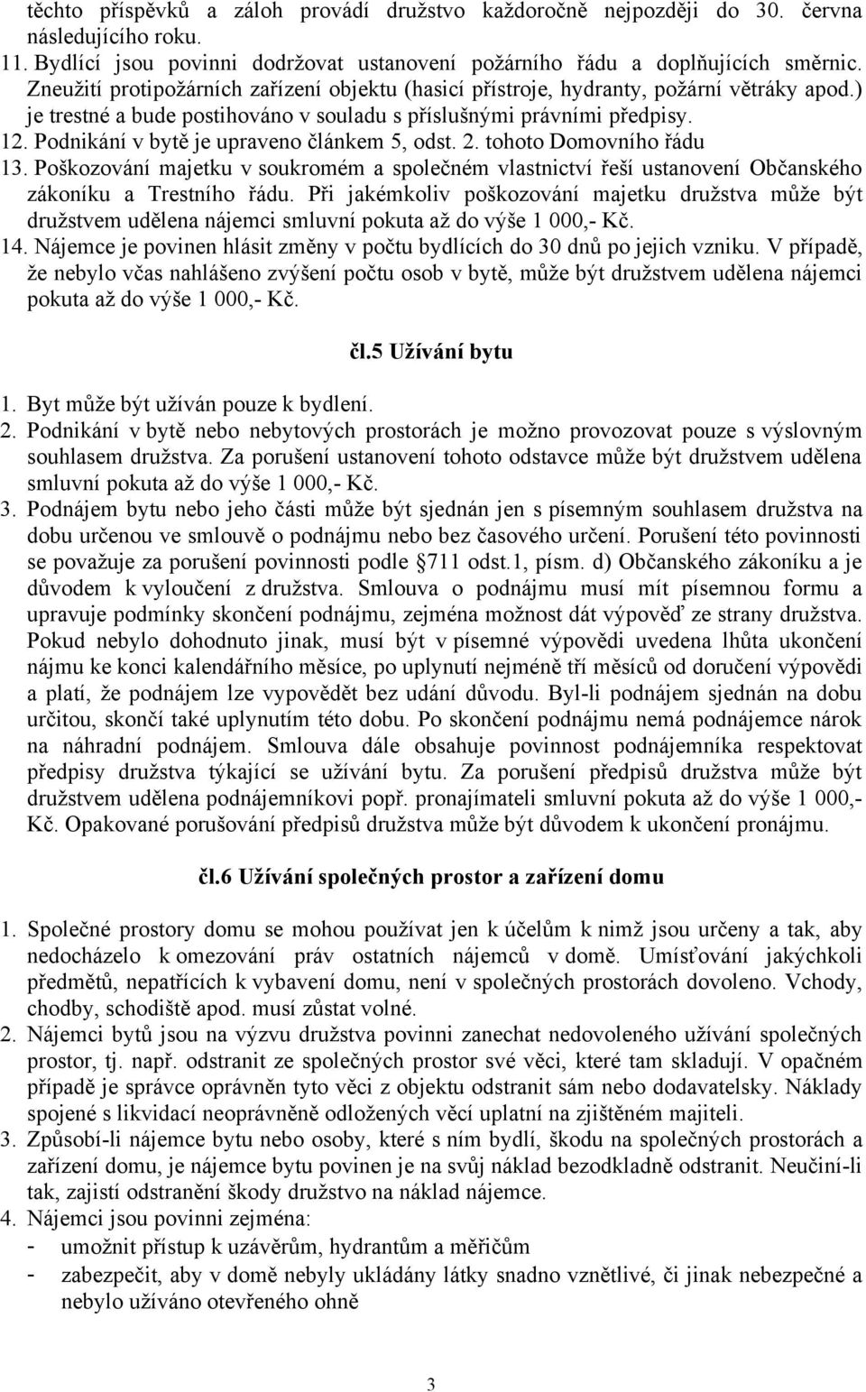 Podnikání v bytě je upraveno článkem 5, odst. 2. tohoto Domovního řádu 13. Poškozování majetku v soukromém a společném vlastnictví řeší ustanovení Občanského zákoníku a Trestního řádu.