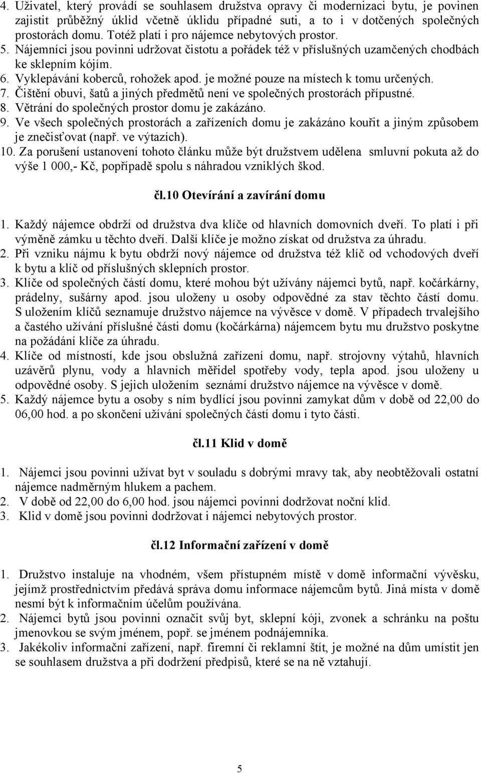 je možné pouze na místech k tomu určených. 7. Čištění obuvi, šatů a jiných předmětů není ve společných prostorách přípustné. 8. Větrání do společných prostor domu je zakázáno. 9.