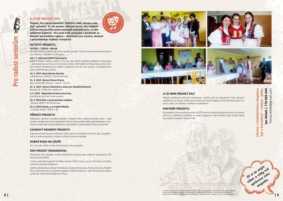 Hru jsme hráli seniorům v sociálních zařízeních karvinského regionu domovech pro seniory, domech s pečovatelskou službou a hospicích. 10/2012 3/2013 Nácvik.