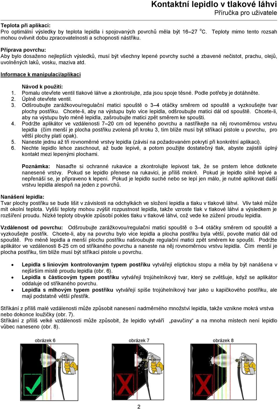 Informace k manipulaci/aplikaci Návod k použití: 1. Pomalu otevřete ventil tlakové láhve a zkontrolujte, zda jsou spoje těsné. Podle potřeby je dotáhněte. 2. Úplně otevřete ventil. 3.