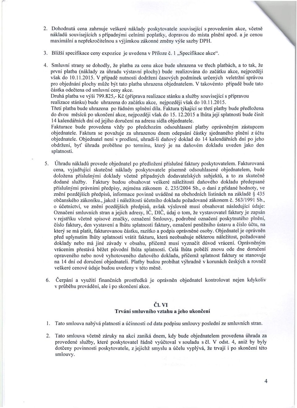 Smluvní strany se dohodly, že platba za cenu akce bude uhrazena ve třech platbách, a to tak, že první platba (náklady za úhradu výstavní plochy) bude realizována do začátku akce, nejpozději však do