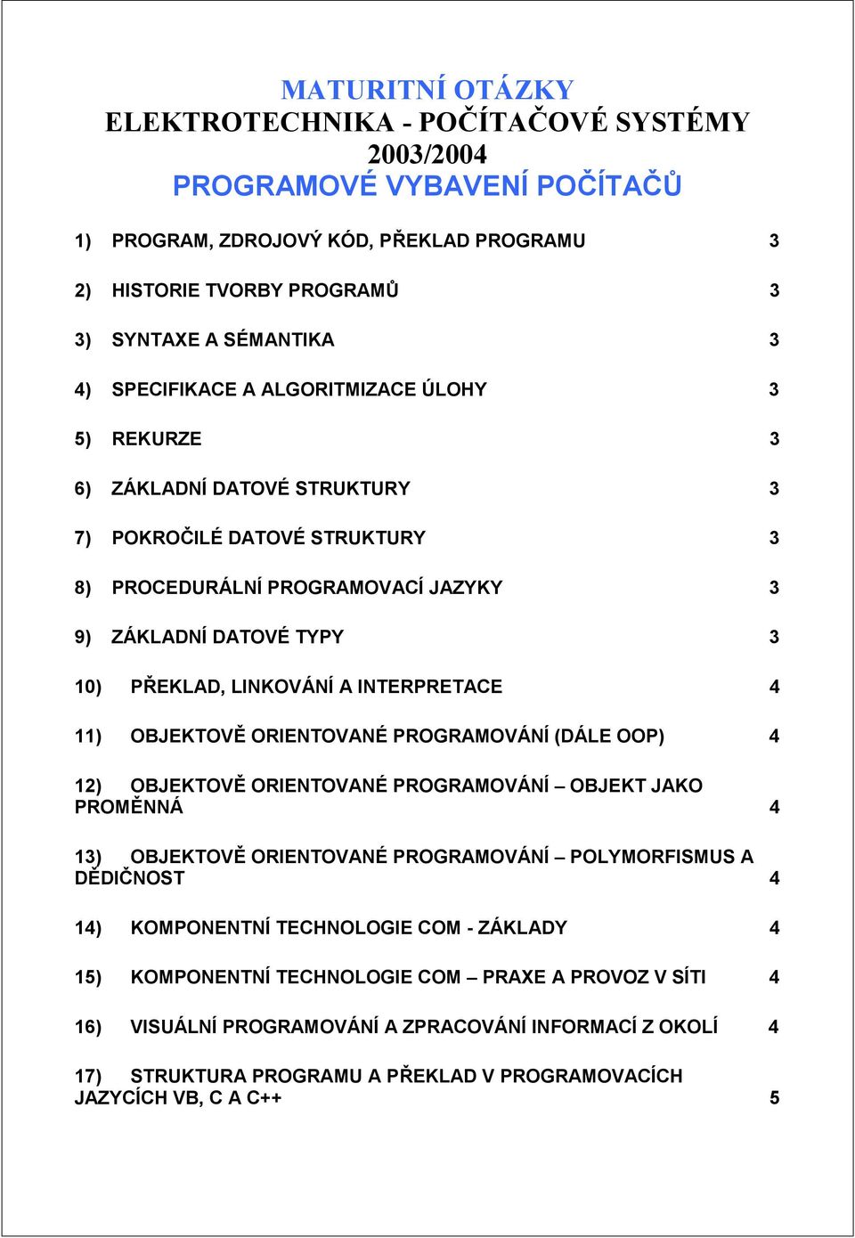 A INTERPRETACE 4 11) OBJEKTOVĚ ORIENTOVANÉ PROGRAMOVÁNÍ (DÁLE OOP) 4 12) OBJEKTOVĚ ORIENTOVANÉ PROGRAMOVÁNÍ OBJEKT JAKO PROMĚNNÁ 4 13) OBJEKTOVĚ ORIENTOVANÉ PROGRAMOVÁNÍ POLYMORFISMUS A DĚDIČNOST 4