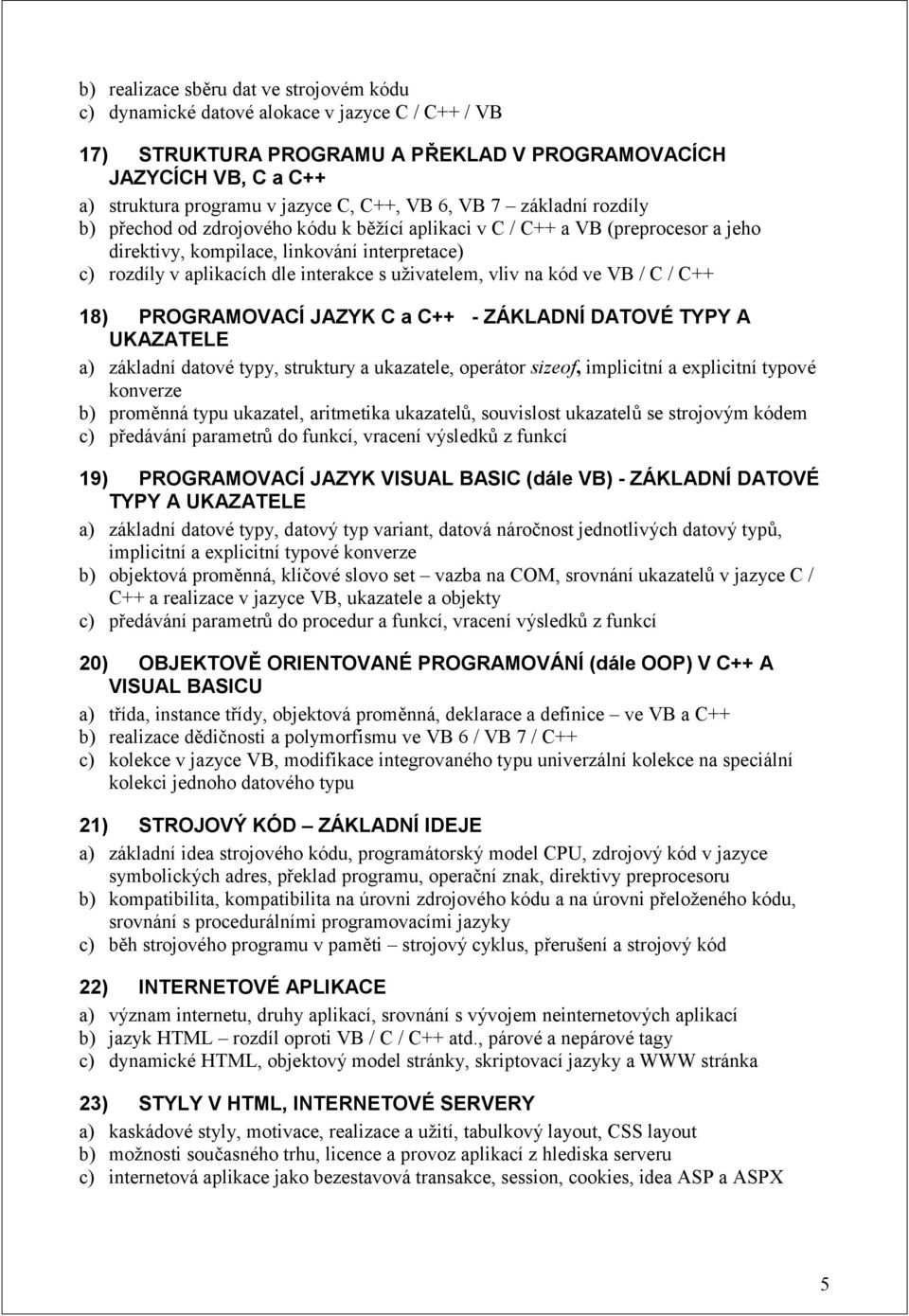 s uživatelem, vliv na kód ve VB / C / C++ 18) PROGRAMOVACÍ JAZYK C a C++ - ZÁKLADNÍ DATOVÉ TYPY A UKAZATELE a) základní datové typy, struktury a ukazatele, operátor sizeof, implicitní a explicitní