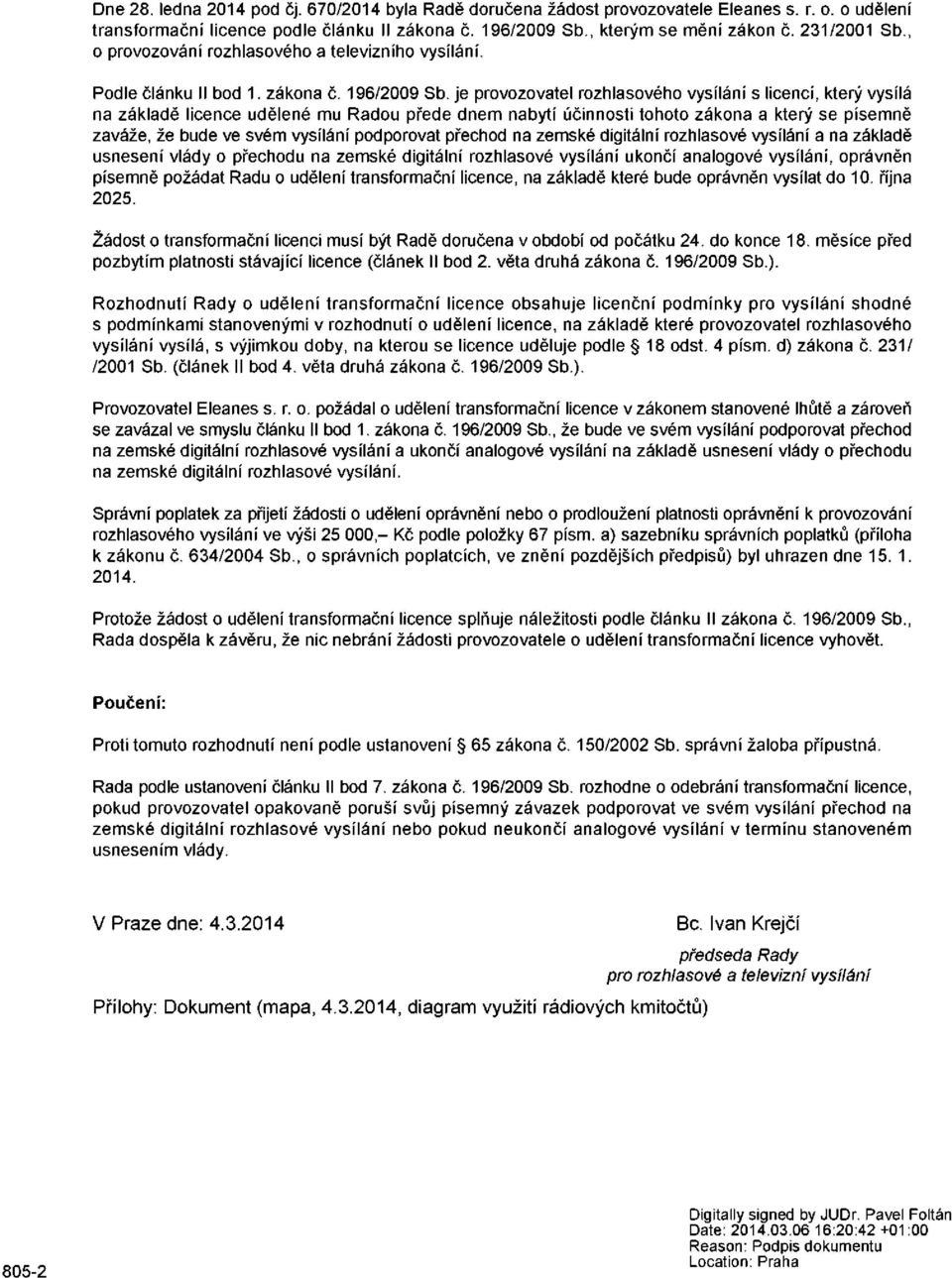 je provozovatel rozhlasového vysílání s licencí, který vysílá na základě licence udělené mu Radou přede dnem nabytí účinnosti tohoto zákona a který se písemně zaváže, že bude ve svém vysílání