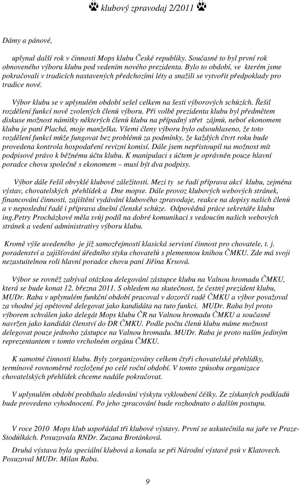 Výbor klubu se v uplynulém období sešel celkem na šesti výborových schůzích. Řešil rozdělení funkcí nově zvolených členů výboru.
