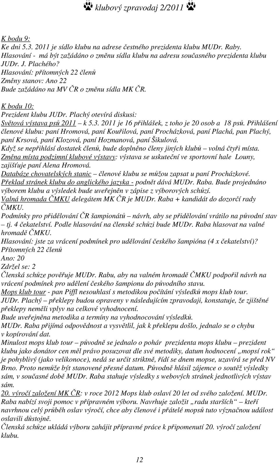 2011 je 16 přihlášek, z toho je 20 osob a 18 psů.
