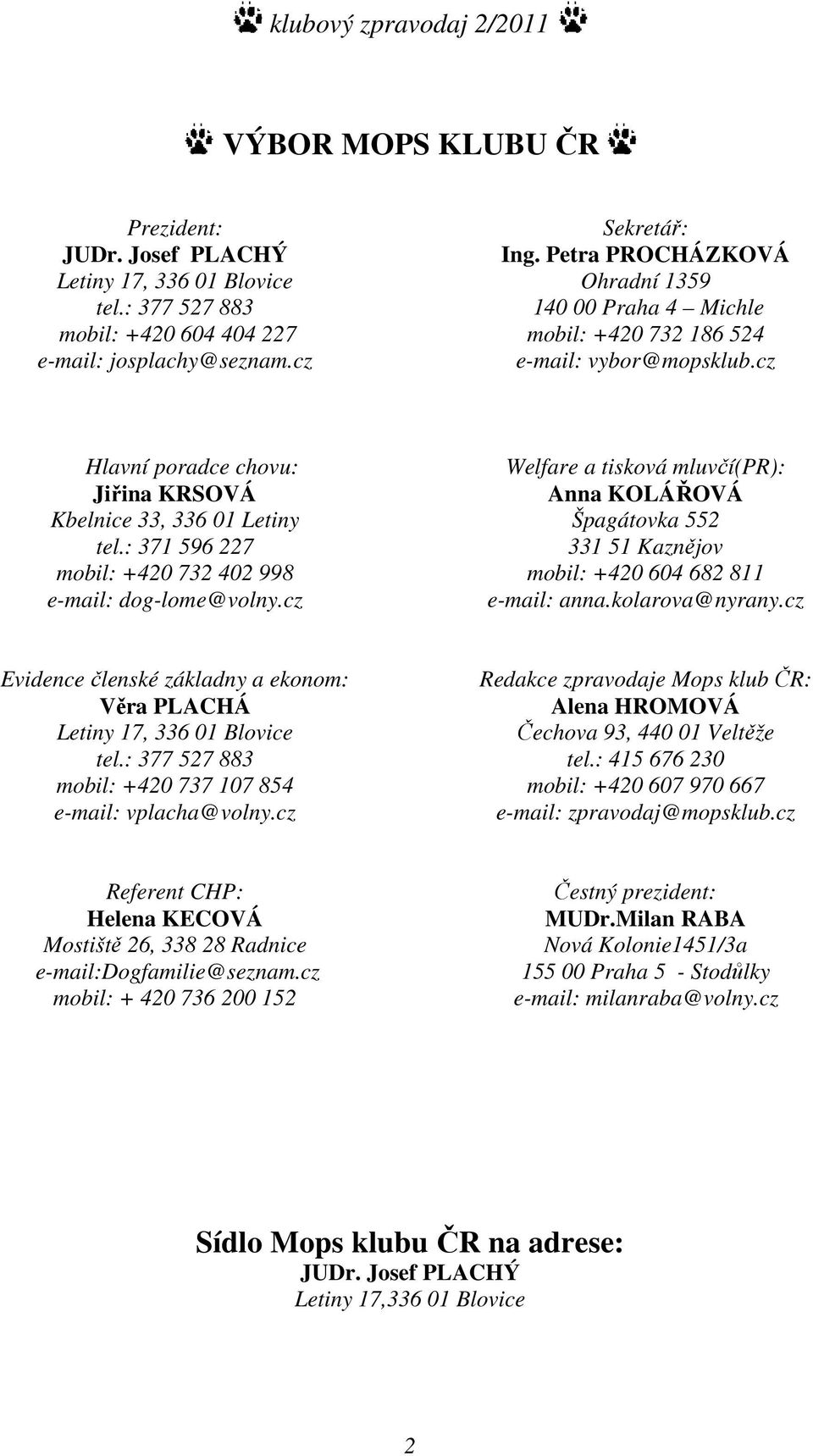 : 371 596 227 mobil: +420 732 402 998 e-mail: dog-lome@volny.cz Welfare a tisková mluvčí(pr): Anna KOLÁŘOVÁ Špagátovka 552 331 51 Kaznějov mobil: +420 604 682 811 e-mail: anna.kolarova@nyrany.