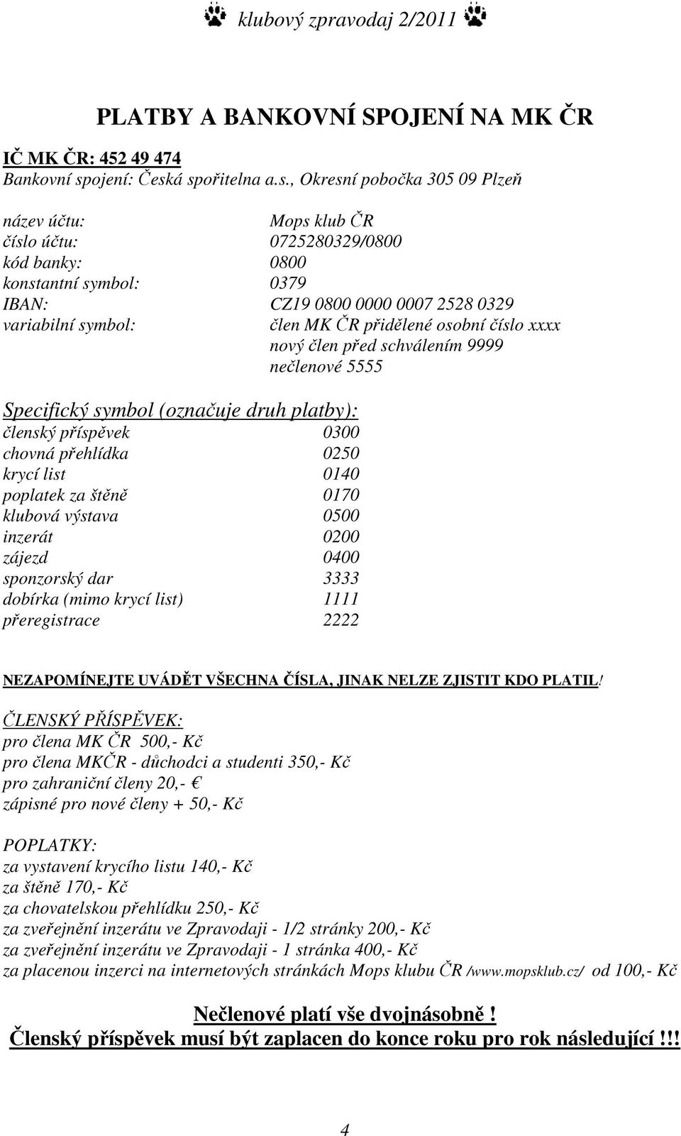 á spořitelna a.s., Okresní pobočka 305 09 Plzeň název účtu: Mops klub ČR číslo účtu: 0725280329/0800 kód banky: 0800 konstantní symbol: 0379 IBAN: CZ19 0800 0000 0007 2528 0329 variabilní symbol: