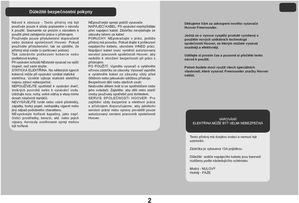 Tak zabráníte poškození koberce nebo podlahové krytiny. Při vysávání schodů NEstavte vysavač na vyšší stupeň, než sami stojíte. STATICKÁ ELEKTŘINA.