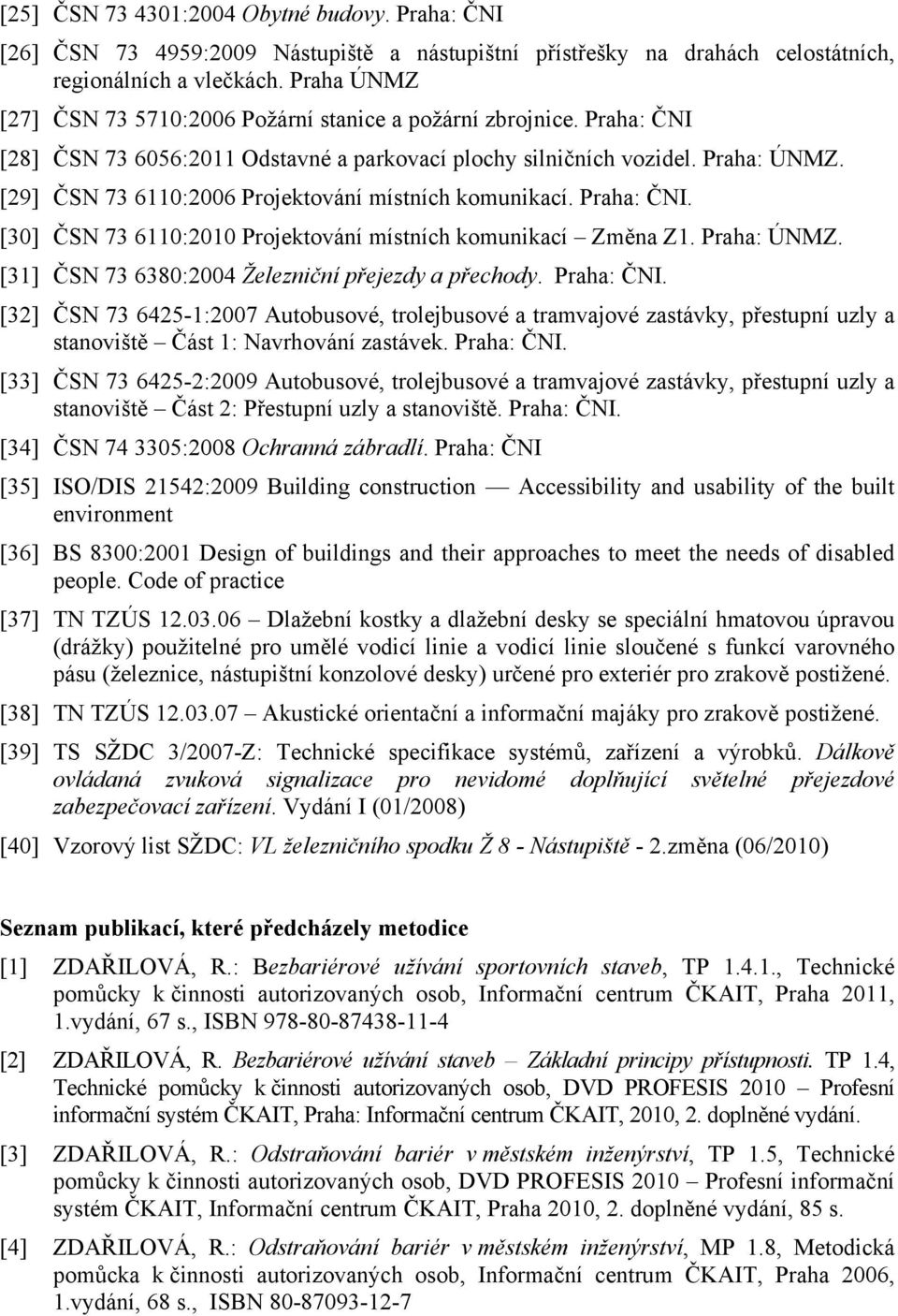 [29] ČSN 73 6110:2006 Projektování místních komunikací. Praha: ČNI. [30] ČSN 73 6110:2010 Projektování místních komunikací Změna Z1. Praha: ÚNMZ. [31] ČSN 73 6380:2004 Železniční přejezdy a přechody.