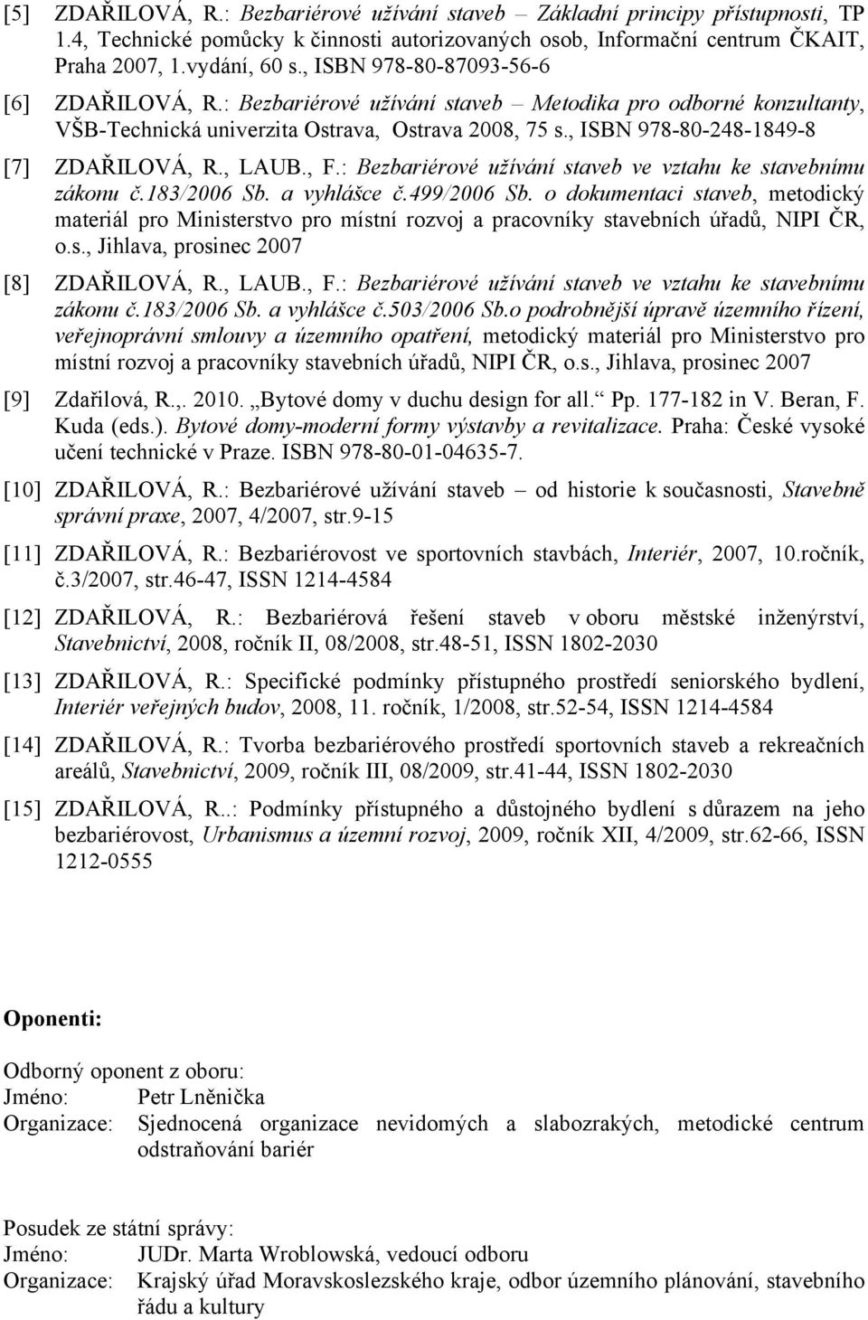 , ISBN 978-80-248-1849-8 [7] ZDAŘILOVÁ, R., LAUB., F.: Bezbariérové užívání staveb ve vztahu ke stavebnímu zákonu č.183/2006 Sb. a vyhlášce č.499/2006 Sb.