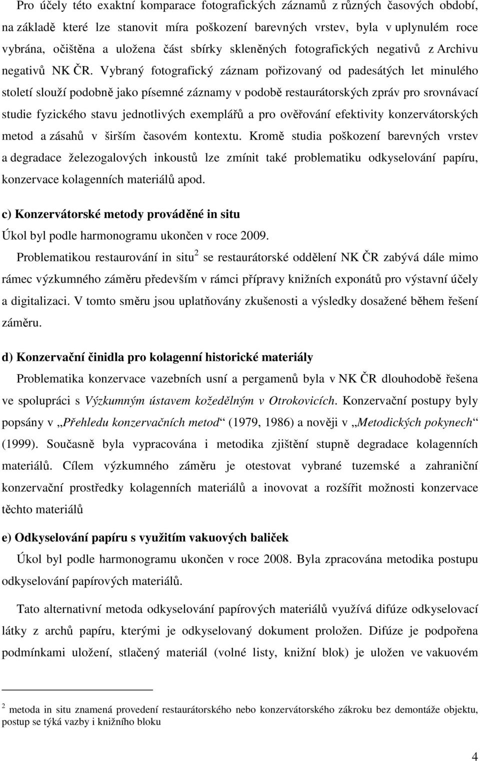 Vybraný fotografický záznam pořizovaný od padesátých let minulého století slouží podobně jako písemné záznamy v podobě restaurátorských zpráv pro srovnávací studie fyzického stavu jednotlivých