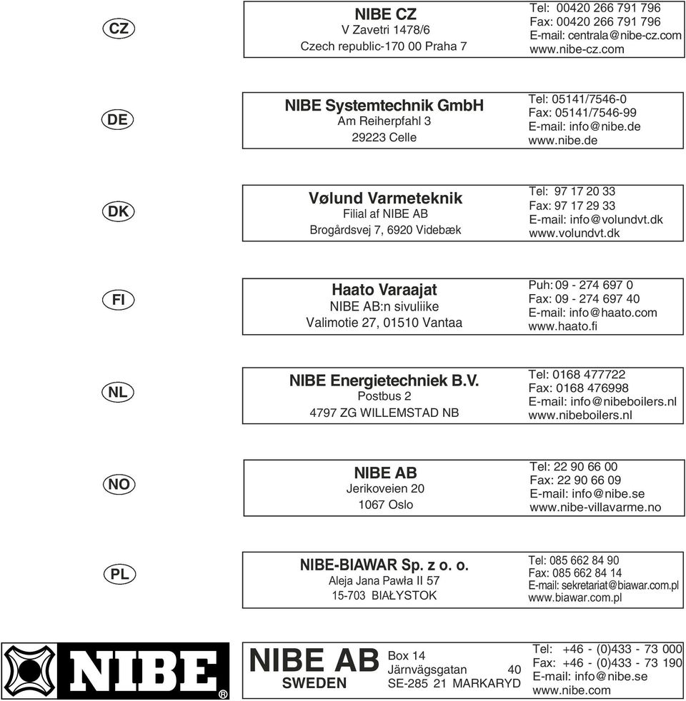 dk www.volundvt.dk FI Haato Varaajat NIBE AB:n sivuliike Valimotie 27, 01510 Vantaa Puh: 09-274 697 0 Fax: 09-274 697 40 E-mail: info@haato.com www.haato.fi NL NIBE Energietechniek B.V. Postbus 2 4797 ZG WILLEMSTAD NB Tel: 0168 477722 Fax: 0168 476998 E-mail: info@nibeboilers.