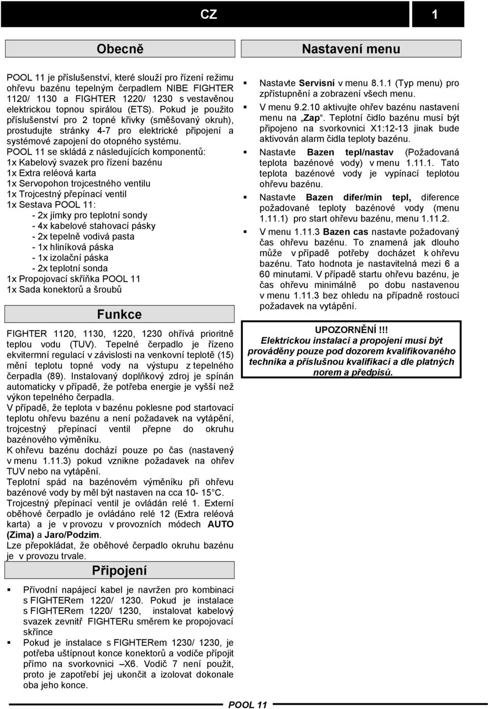 se skládá z následujících komponentů: 1x Kabelový svazek pro řízení bazénu 1x Extra reléová karta 1x Servopohon trojcestného ventilu 1x Trojcestný přepínací ventil 1x Sestava : - 2x jímky pro