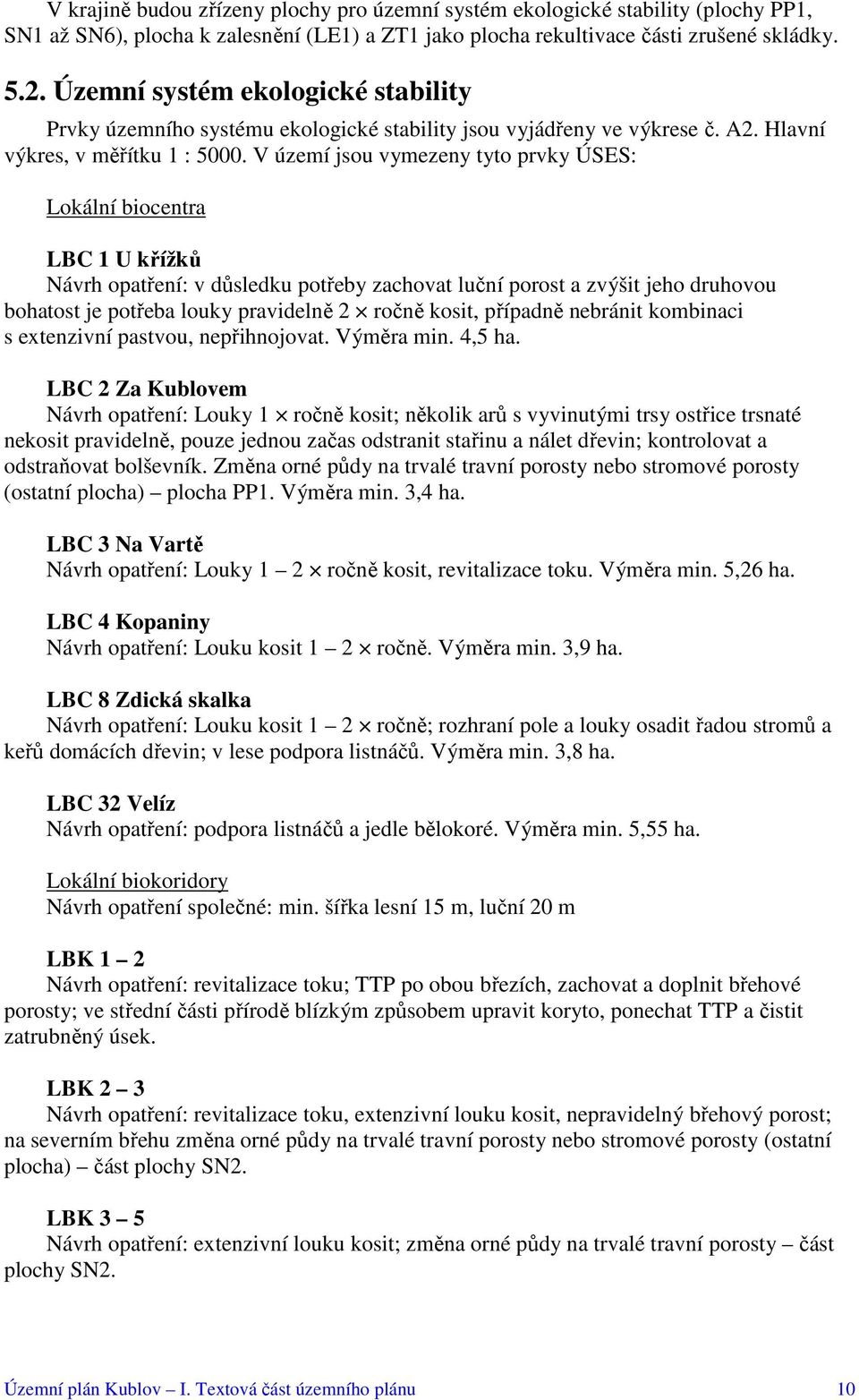 V území jsou vymezeny tyto prvky ÚSES: Lokální biocentra LBC 1 U křížků Návrh opatření: v důsledku potřeby zachovat luční porost a zvýšit jeho druhovou bohatost je potřeba louky pravidelně 2 ročně