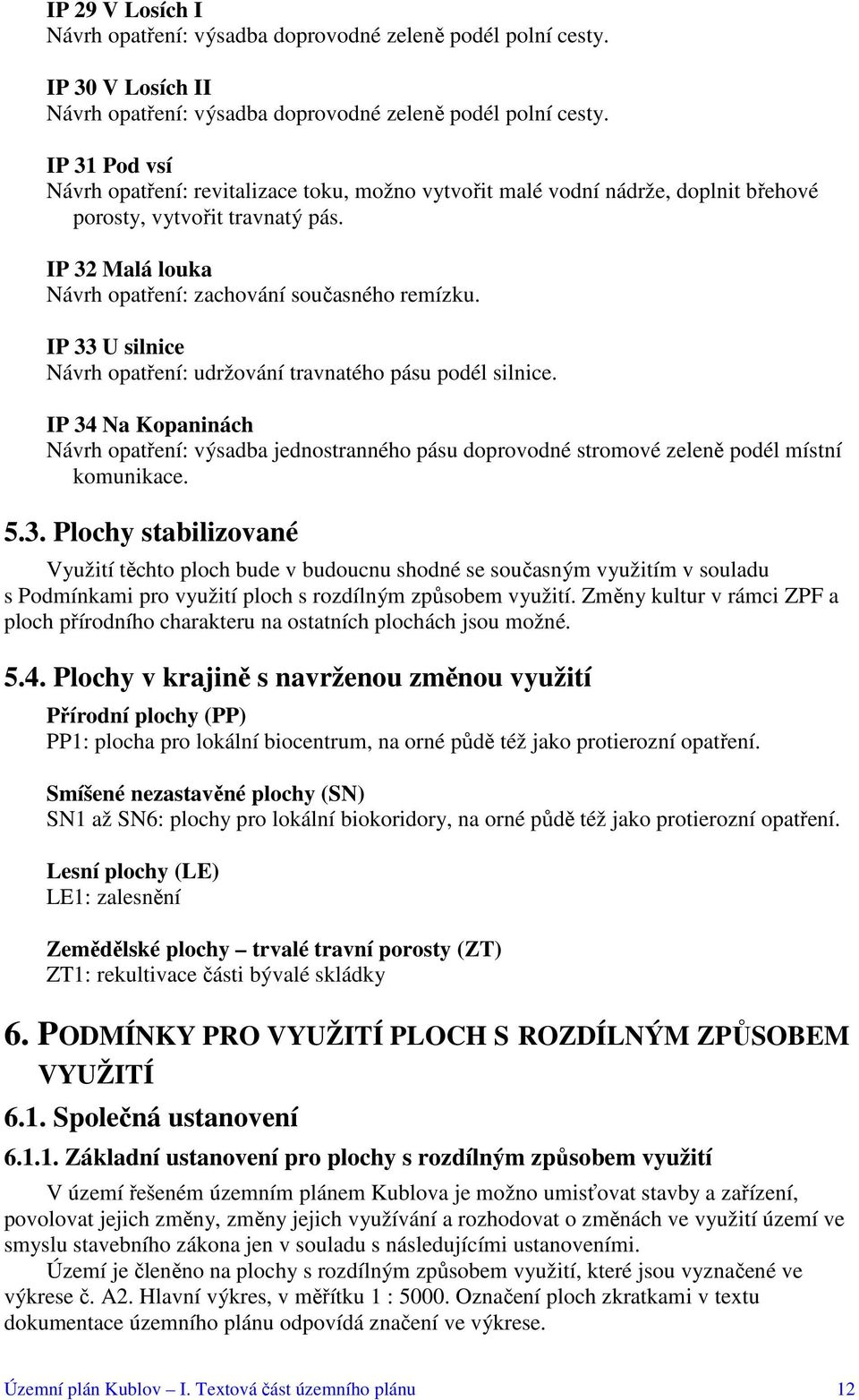 IP 33 U silnice Návrh opatření: udržování travnatého pásu podél silnice. IP 34 Na Kopaninách Návrh opatření: výsadba jednostranného pásu doprovodné stromové zeleně podél místní komunikace. 5.3. Plochy stabilizované Využití těchto ploch bude v budoucnu shodné se současným využitím v souladu s Podmínkami pro využití ploch s rozdílným způsobem využití.