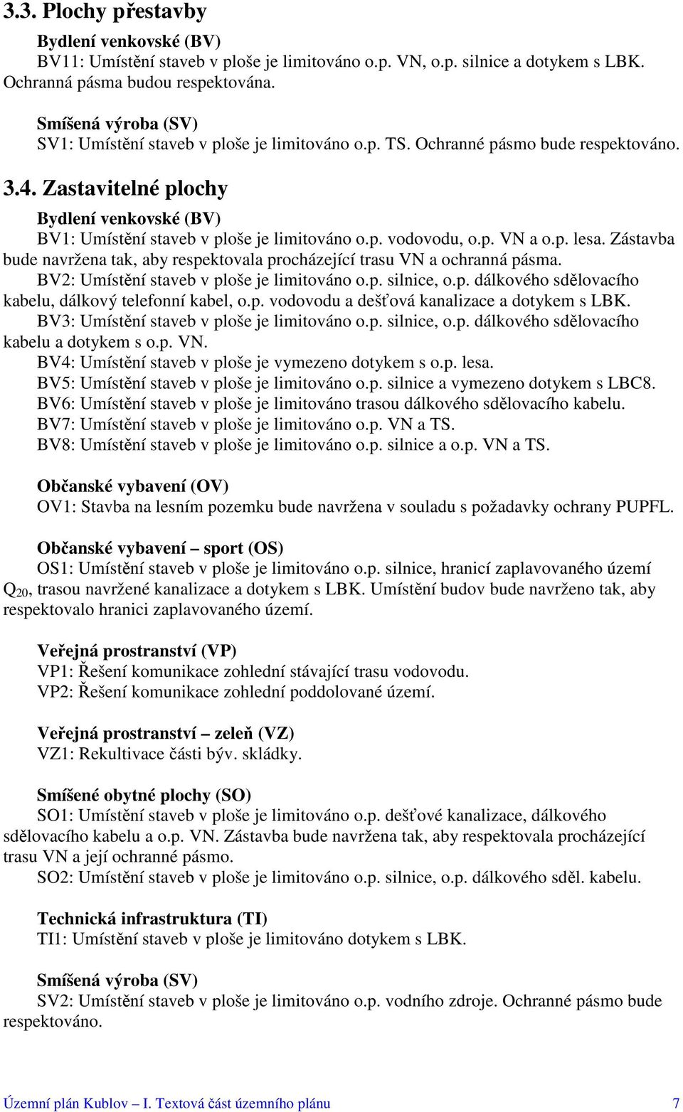 p. vodovodu, o.p. VN a o.p. lesa. Zástavba bude navržena tak, aby respektovala procházející trasu VN a ochranná pásma. BV2: Umístění staveb v ploše je limitováno o.p. silnice, o.p. dálkového sdělovacího kabelu, dálkový telefonní kabel, o.