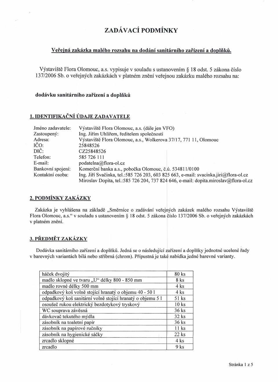 IDENTIFIKAČNÍ ÚDAJE ZADAVATELE Jméno zadavatele: Zastoupený: Adresa: IČO: DIČ: Telefon: E-mail: Bankovní spojení: Kontaktní osoba: Výstaviště Flora Olomouc, a.s. (dále jen VFO) Ing.