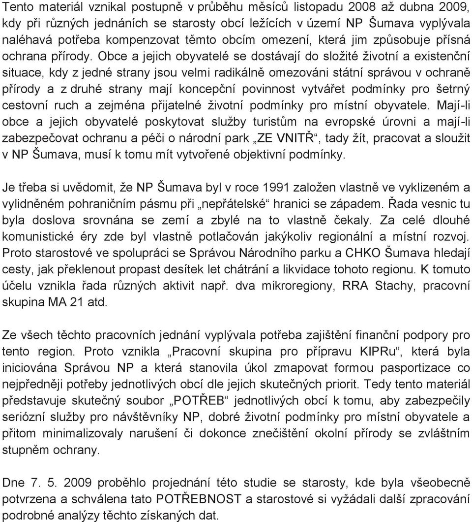 Obce a jejich obyvatelé se dostávají do složité životní a existenční situace, kdy z jedné strany jsou velmi radikálně omezováni státní správou v ochraně přírody a z druhé strany mají koncepční