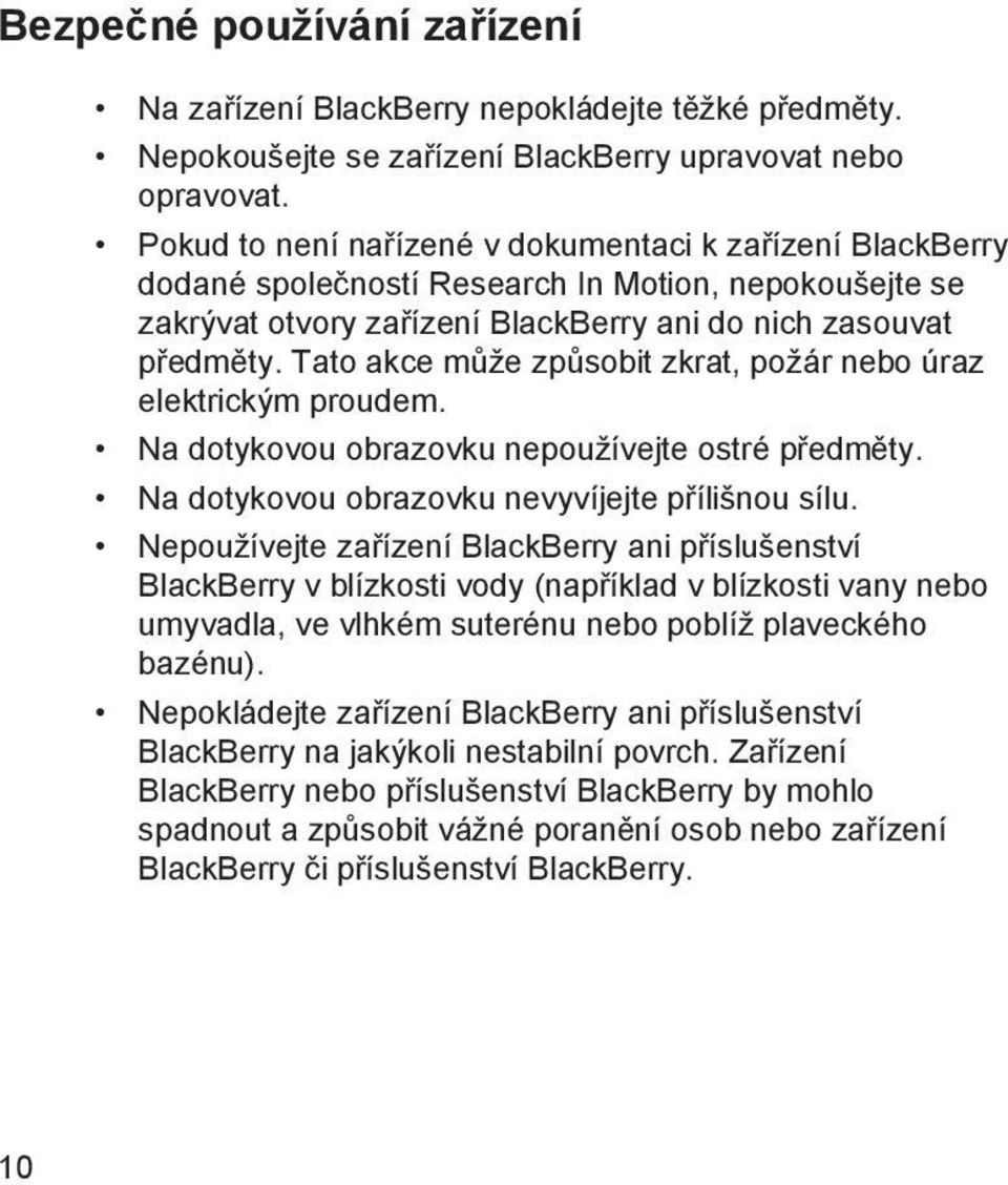Tato akce může způsobit zkrat, požár nebo úraz elektrickým proudem. Na dotykovou obrazovku nepoužívejte ostré předměty. Na dotykovou obrazovku nevyvíjejte přílišnou sílu.