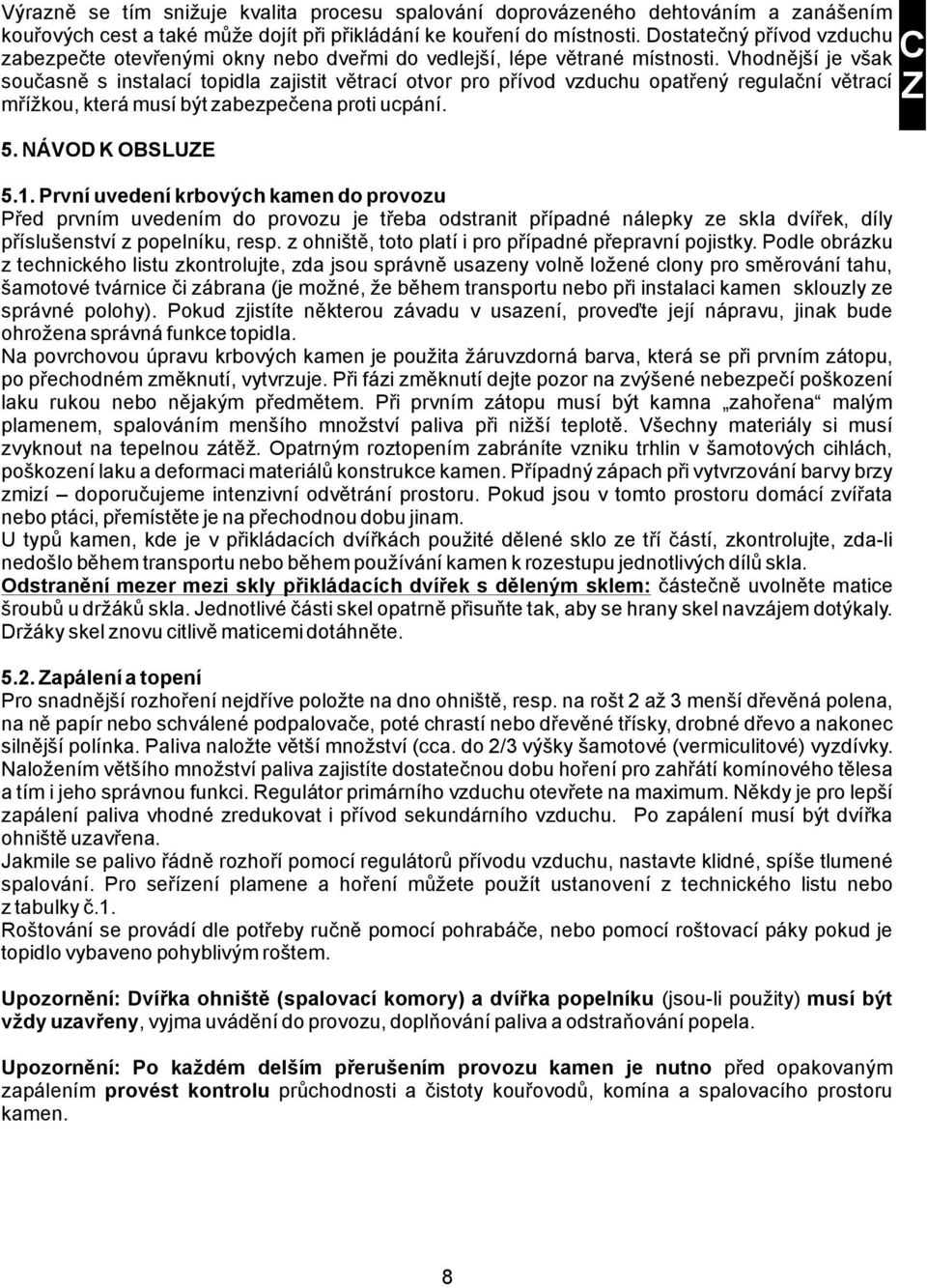 Vhodnější je však současně s instalací topidla zajistit větrací otvor pro přívod vzduchu opatřený regulační větrací mřížkou, která musí být zabezpečena proti ucpání. 5. NÁVOD K OBSLUZE 5.1.