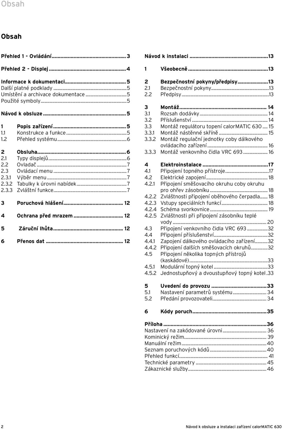 ..7 2.3.3 Zvláštní funkce...7 3 Poruchová hlášení... 12 4 Ochrana před mrazem... 12 5 Záruční lhůta... 12 6 Přenos dat... 12 Návod k instalaci...13 1 Všeobecně...13 2 Bezpečnostní pokyny/předpisy.