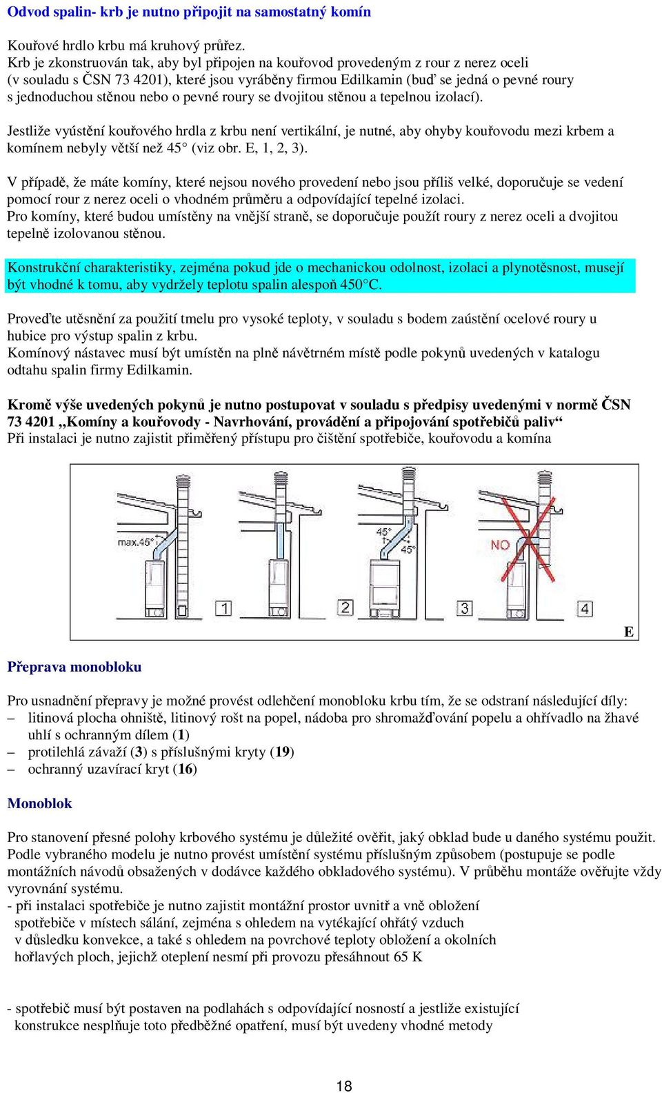 pevné roury se dvojitou stnou a tepelnou izolací). Jestliže vyústní kouového hrdla z krbu není vertikální, je nutné, aby ohyby kouovodu mezi krbem a komínem nebyly vtší než 45 (viz obr. E, 1, 2, 3).