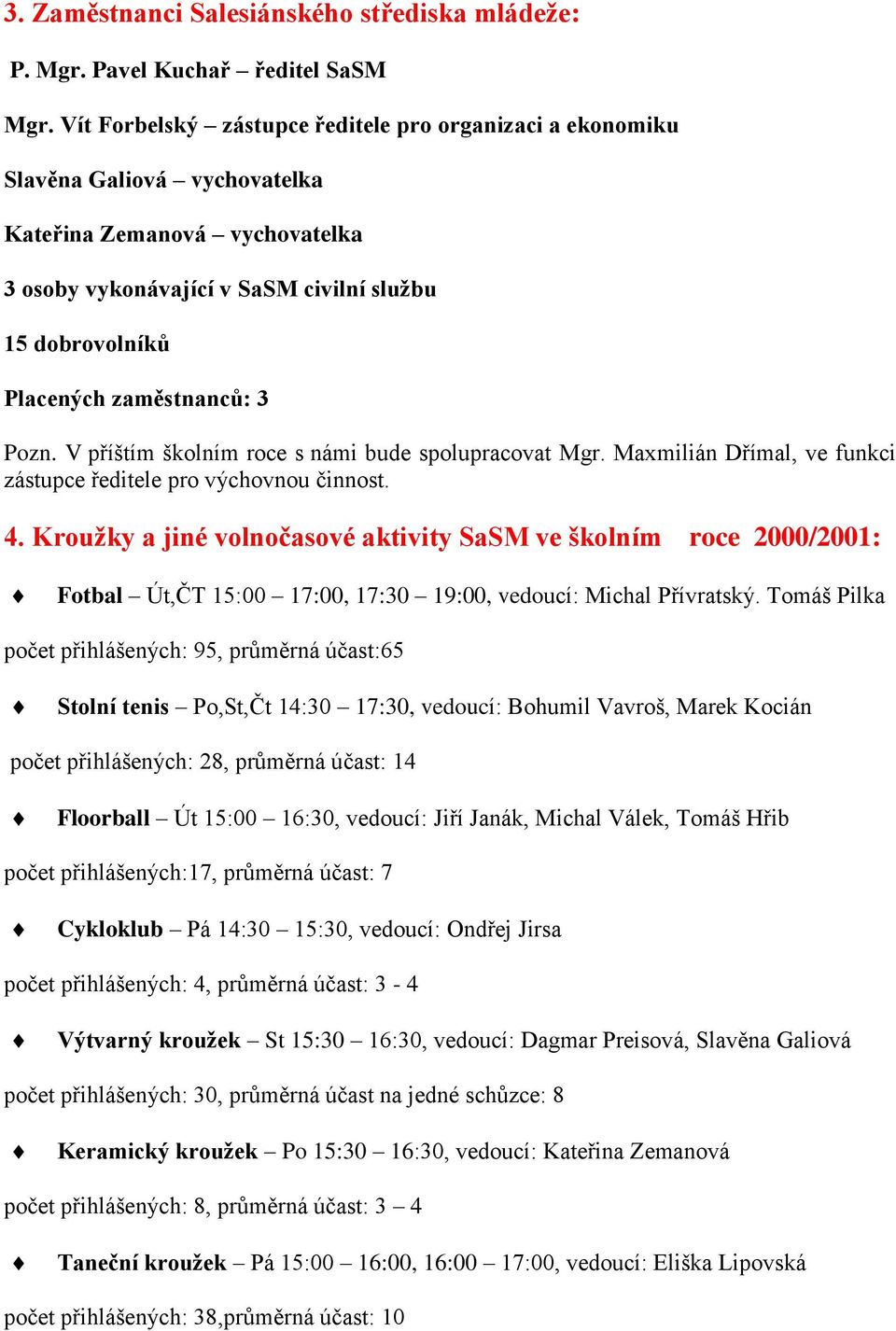 zaměstnanců: 3 Pozn. V příštím školním roce s námi bude spolupracovat Mgr. Maxmilián Dřímal, ve funkci zástupce ředitele pro výchovnou činnost. 4.