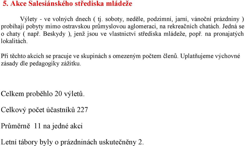 Jedná se o chaty ( např. Beskydy ), jenž jsou ve vlastnictví střediska mládeže, popř. na pronajatých lokalitách.