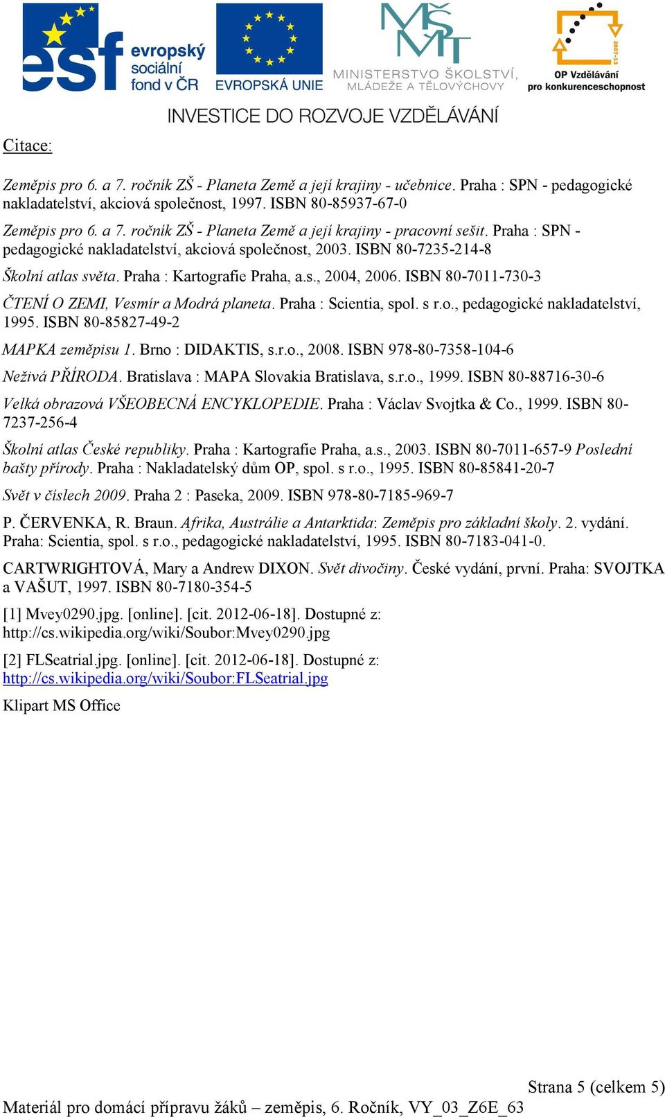 ISBN 80-7011-730-3 ČTENÍ O ZEMI, Vesmír a Modrá planeta. Praha : Scientia, spol. s r.o., pedagogické nakladatelství, 1995. ISBN 80-85827-49-2 MAPKA zeměpisu 1. Brno : DIDAKTIS, s.r.o., 2008.