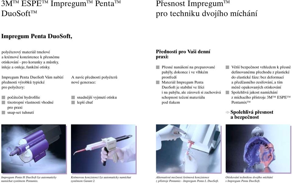 Impregum Penta DuoSoft Vám nabízí přednosti výrobků typické pro polyétery: Q počáteční hydrofilie Q tixotropní vlastnosti vhodné pro praxi Q snap-set tuhnutí A navíc přednosti polyéterů nové