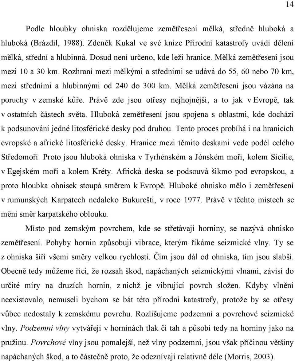 Mělká zemětřesení jsou vázána na poruchy v zemské kůře. Právě zde jsou otřesy nejhojnější, a to jak v Evropě, tak v ostatních částech světa.