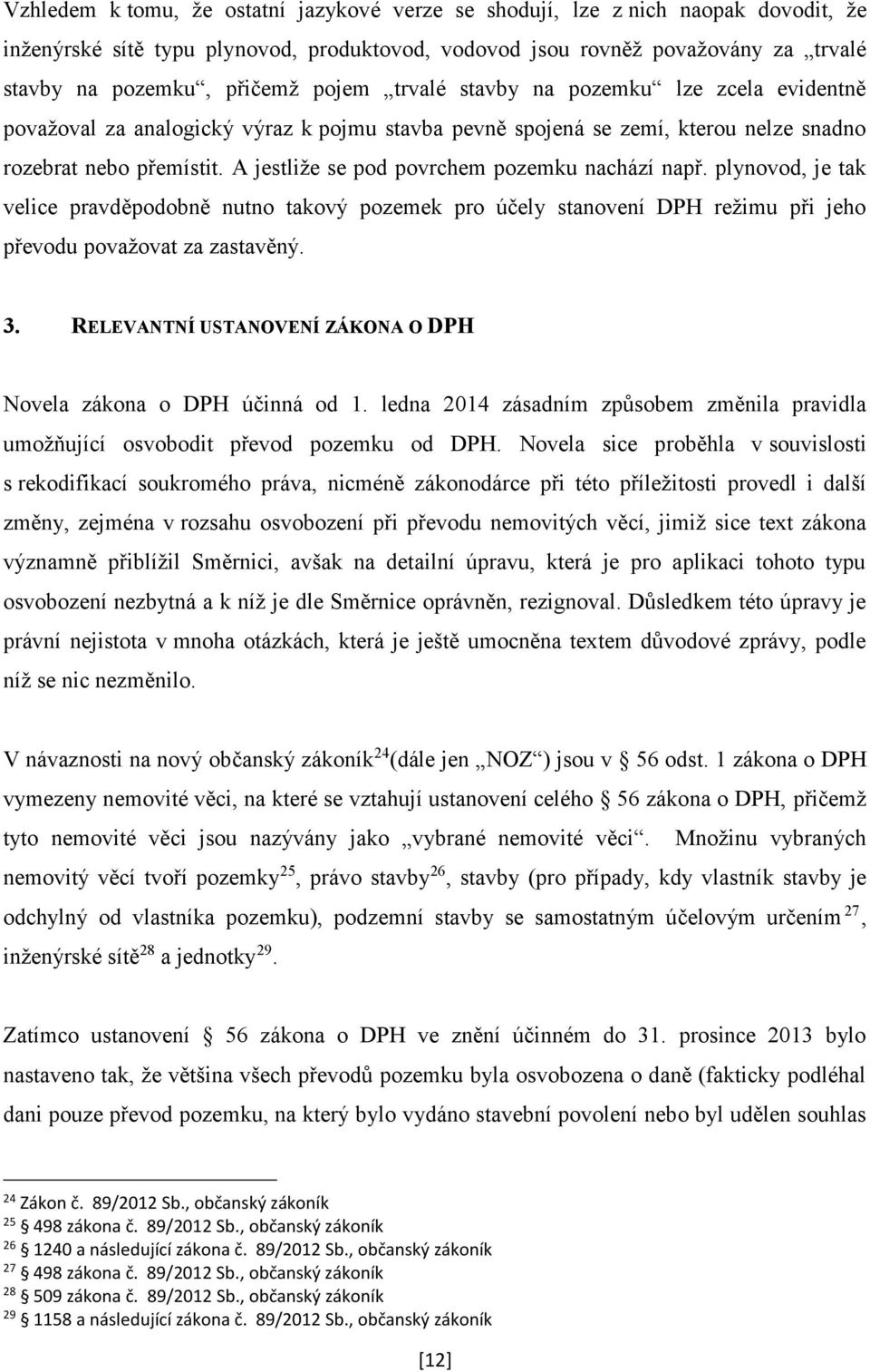 A jestliže se pod povrchem pozemku nachází např. plynovod, je tak velice pravděpodobně nutno takový pozemek pro účely stanovení DPH režimu při jeho převodu považovat za zastavěný. 3.