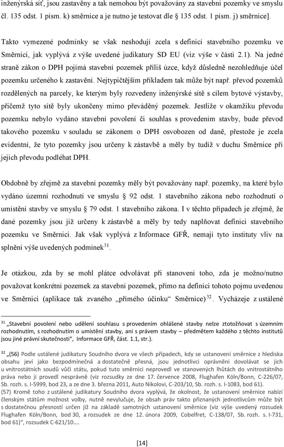 Na jedné straně zákon o DPH pojímá stavební pozemek příliš úzce, když důsledně nezohledňuje účel pozemku určeného k zastavění. Nejtypičtějším příkladem tak může být např.