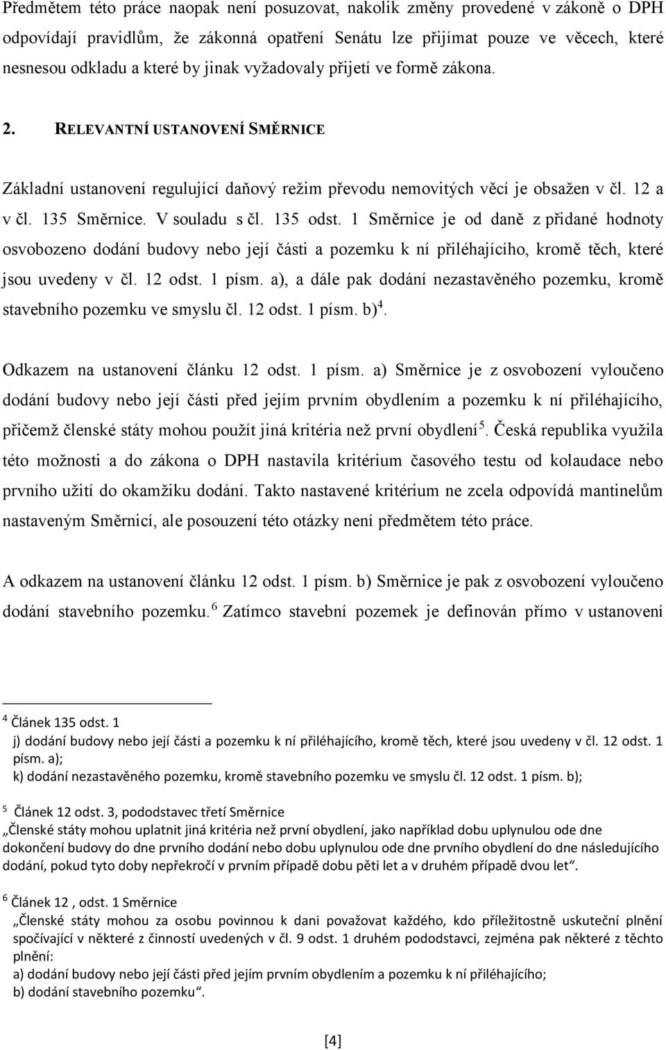 V souladu s čl. 135 odst. 1 Směrnice je od daně z přidané hodnoty osvobozeno dodání budovy nebo její části a pozemku k ní přiléhajícího, kromě těch, které jsou uvedeny v čl. 12 odst. 1 písm.
