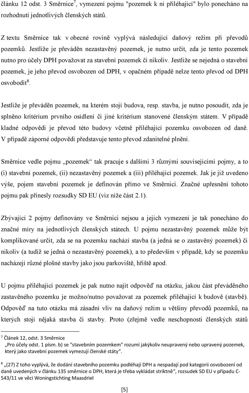 Jestliže je převáděn nezastavěný pozemek, je nutno určit, zda je tento pozemek nutno pro účely DPH považovat za stavební pozemek či nikoliv.