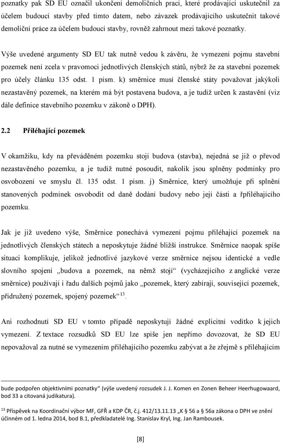 Výše uvedené argumenty SD EU tak nutně vedou k závěru, že vymezení pojmu stavební pozemek není zcela v pravomoci jednotlivých členských států, nýbrž že za stavební pozemek pro účely článku 135 odst.