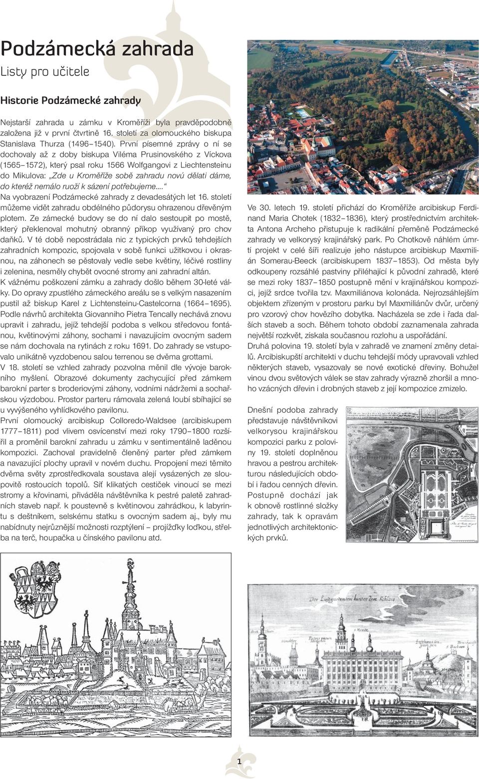 První písemné zprávy o ní se dochovaly až z doby biskupa Viléma Prusinovského z Víckova (1565 1572), který psal roku 1566 Wolfgangovi z Liechtensteinu do Mikulova: Zde u Kroměříže sobě zahradu novú