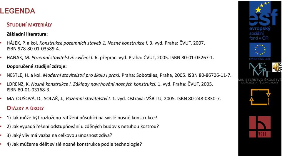 Praha: Sobotáles, Praha, 2005. ISBN 80-86706-11-7. LORENZ, K. Nosné konstrukce I. Základy navrhování nosných konstrukcí. 1. vyd. Praha: ČVUT, 2005. ISBN 80-01-03168-3. MATOUŠOVÁ, D., SOLAŘ, J.