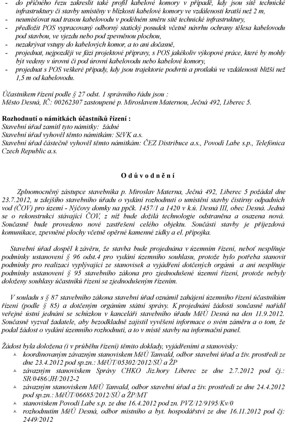zpevněnou plochou, - nezakrývat vstupy do kabelových komor, a to ani dočasně, - projednat, nejpozději ve fázi projektové přípravy, s POS jakékoliv výkopové práce, které by mohly být vedeny v úrovni