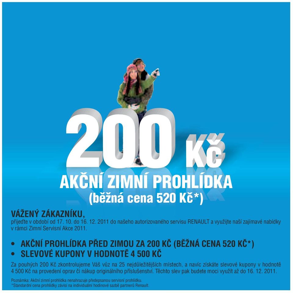 AKČNÍ PROHLÍDKA PŘED ZIMOU ZA 200 KČ (BĚŽNÁ CENA 520 KČ*) SLEVOVÉ KUPONY V HODNOTĚ 4 500 KČ Za pouhých 200 Kč zkontrolujeme Váš vůz na 25 nejdůležitějších místech, a navíc