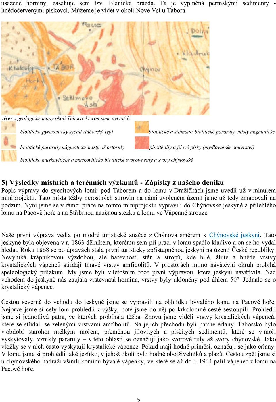 místy migmatické písčité jíly a jílové písky (mydlovarské souvrství) biotiticko muskovitické a muskoviticko biotitické svorové ruly a svory chýnovské 5) Výsledky místních a terénních výzkumů -