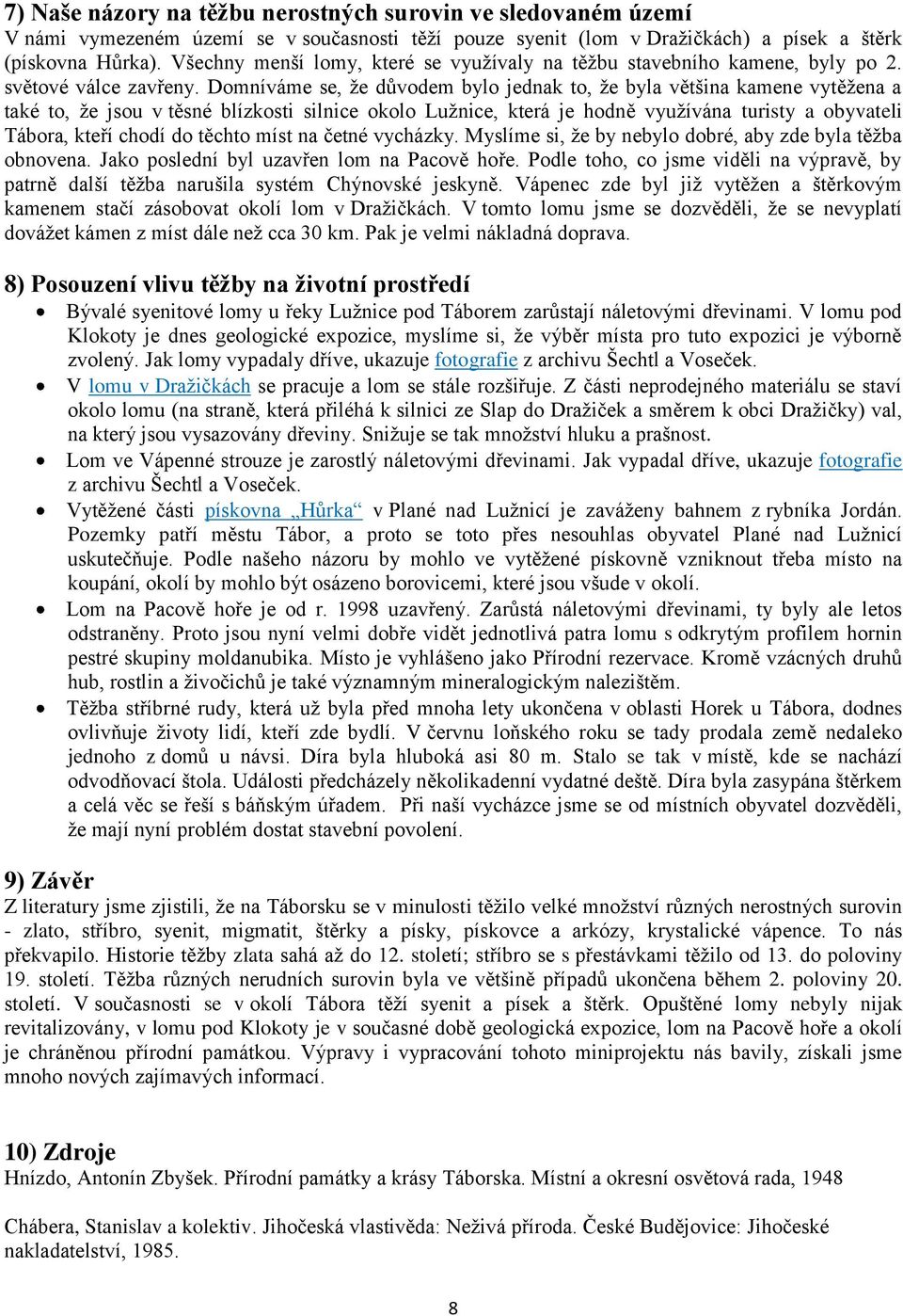 Domníváme se, že důvodem bylo jednak to, že byla většina kamene vytěžena a také to, že jsou v těsné blízkosti silnice okolo Lužnice, která je hodně využívána turisty a obyvateli Tábora, kteří chodí