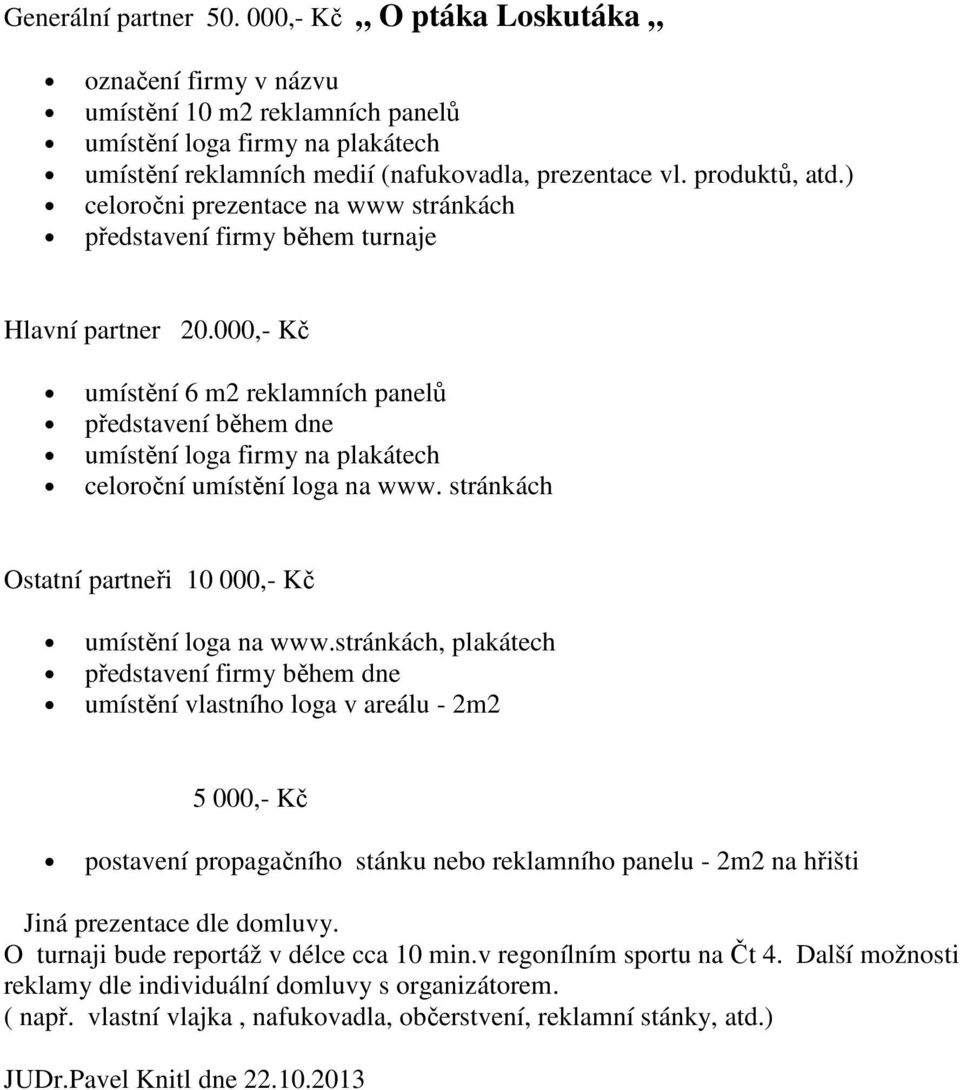 000,- Kč umístění 6 m2 reklamních panelů představení během dne umístění loga firmy na plakátech celoroční umístění loga na www. stránkách Ostatní partneři 10 000,- Kč umístění loga na www.