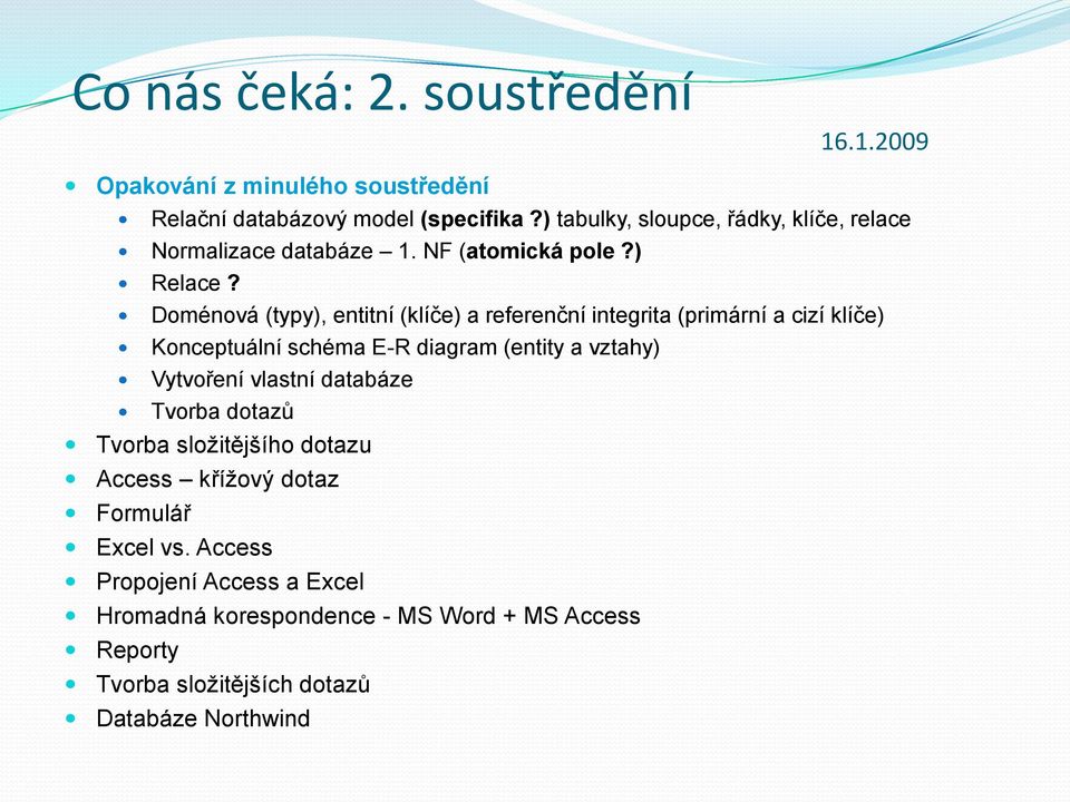 Doménová (typy), entitní (klíče) a referenční integrita (primární a cizí klíče) Konceptuální schéma E-R diagram (entity a vztahy) Vytvoření