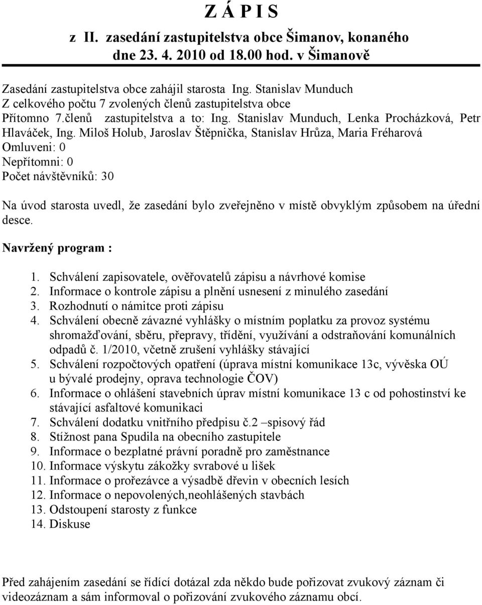 Miloš Holub, Jaroslav Štěpnička, Stanislav Hrůza, Maria Fréharová Omluveni: 0 Nepřítomni: 0 Počet návštěvníků: 30 Na úvod starosta uvedl, že zasedání bylo zveřejněno v místě obvyklým způsobem na