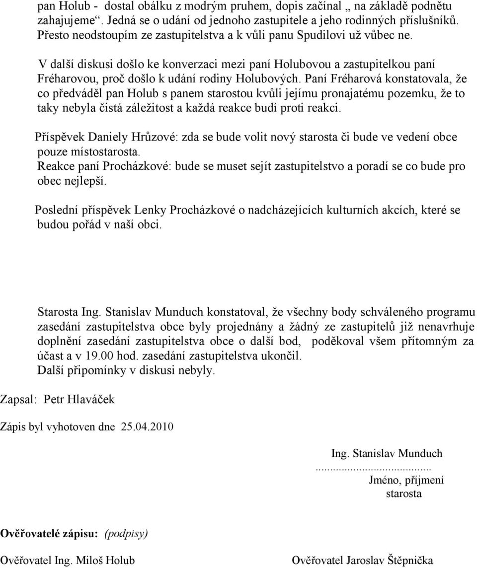 Paní Fréharová konstatovala, že co předváděl pan Holub s panem starostou kvůli jejímu pronajatému pozemku, že to taky nebyla čistá záležitost a každá reakce budí proti reakci.