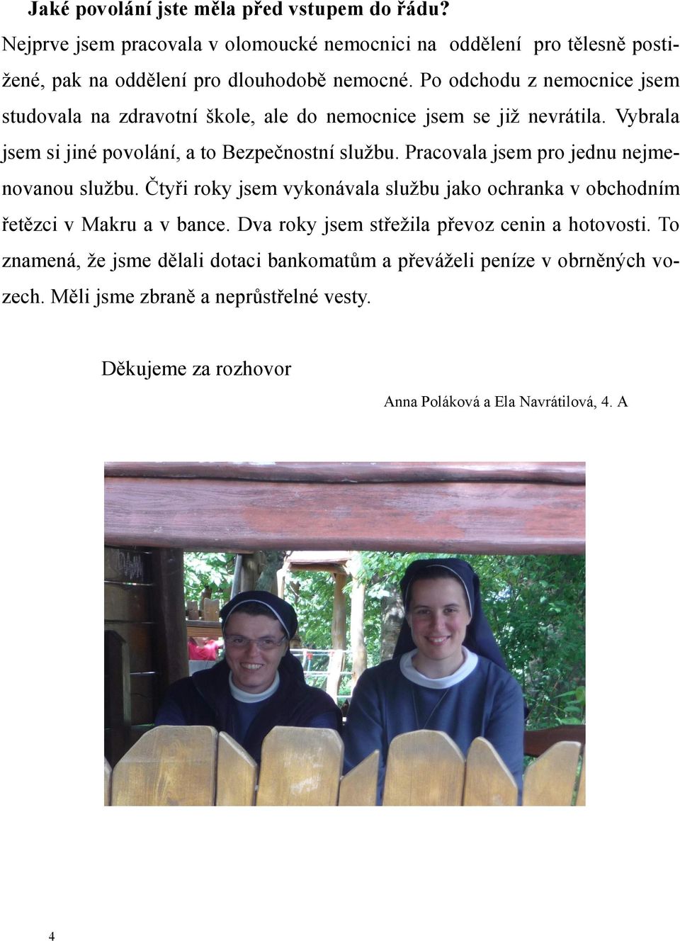 Pracovala jsem pro jednu nejmenovanou službu. Čtyři roky jsem vykonávala službu jako ochranka v obchodním řetězci v Makru a v bance.